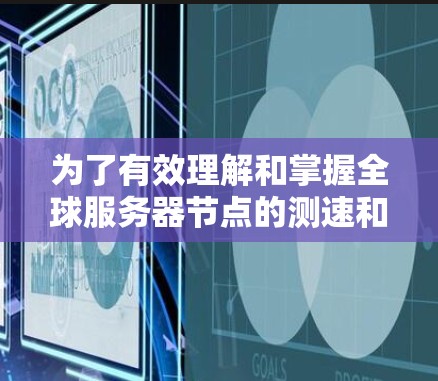 为了有效理解和掌握全球服务器节点的测速和线路选择指南，可以按照以下步骤进行学习