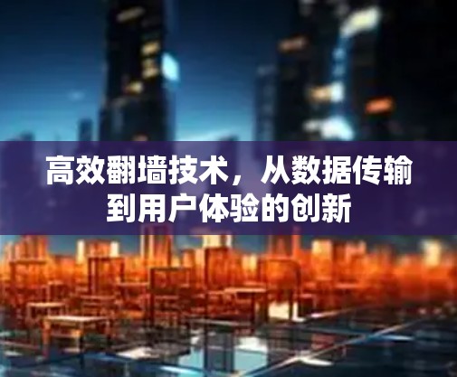 高效翻墙技术,从数据传输到用户体验的创新 高效翻墙技术,从数据传输到用户体验的创新
