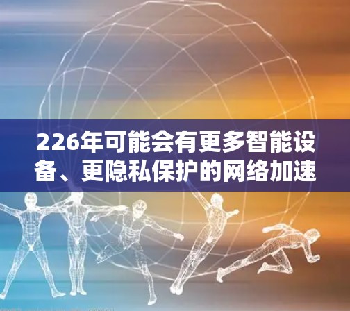 226年可能会有更多智能设备、更隐私保护的<strong>网络加速</strong>器出现,用户可以在享受更智能、更安全的<strong>网络加速</strong>的同时,更好地应对未来的网络需求。以下是对226年热门<strong>网络加速</strong>器功能的评测和展望
