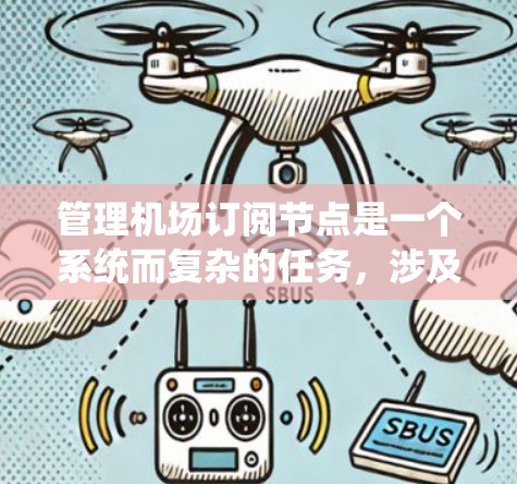 管理机场订阅节点是一个系统而复杂的任务,涉及多个步骤和注意事项。以下是一个结构化的指南,帮助您系统地进行流程 管理机场订阅节点是一个系统而复杂的任务,涉及多个步骤和注意事项。以下是一个结构化的指南,帮助您系统地进行流程