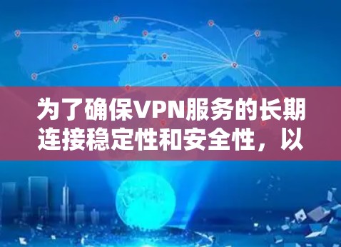 为了确保VPN服务的长期连接稳定性和安全性,以下是一些步骤和建议 为了确保VPN服务的长期连接稳定性和安全性,以下是一些步骤和建议