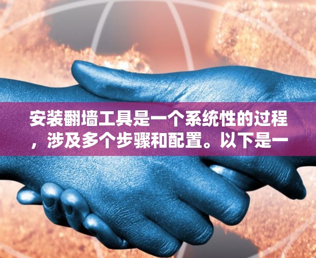 安装翻墙工具是一个系统性的过程，涉及多个步骤和配置。以下是一个详细的安装指南，帮助您完成任务