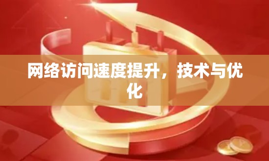 网络访问速度提升,技术与优化 网络访问速度提升,技术与优化