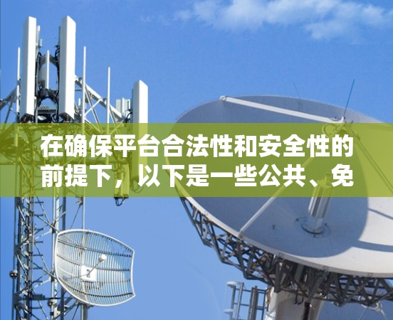 在确保平台合法性和安全性的前提下，以下是一些公共、免费的VPN平台，适合在高速网络上体验流媒体、视频通话和在线游戏