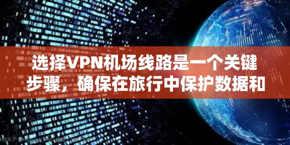 选择VPN机场线路是一个关键步骤,确保在旅行中保护数据和隐私。以下是详细的指南 选择VPN机场线路是一个关键步骤,确保在旅行中保护数据和隐私。以下是详细的指南