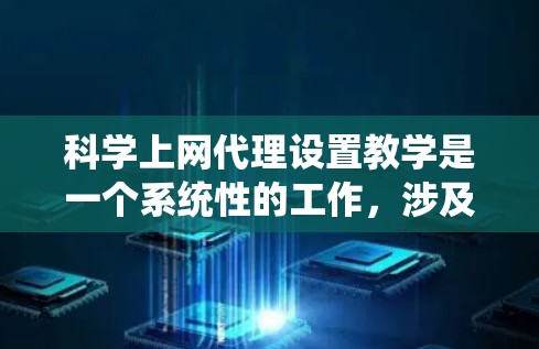 科学上网代理设置教学是一个系统性的工作,涉及多个组件和操作。以下是一个逐步的教学计划,帮助您理解和应用科学上网代理设置 科学上网代理设置教学是一个系统性的工作,涉及多个组件和操作。以下是一个逐步的教学计划,帮助您理解和应用科学上网代理设置