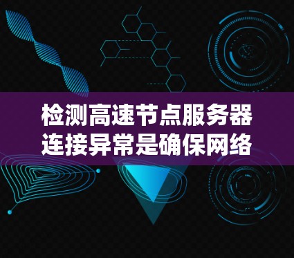 检测高速节点服务器连接异常是确保网络性能和数据传输质量的关键步骤。以下是一个系统化的指南，帮助您有效地进行连接检测