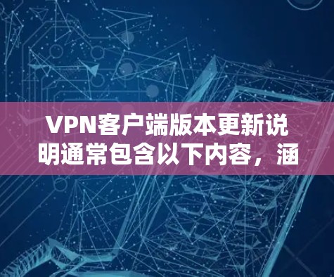 <strong>VPN客户端</strong>版本更新说明通常包含以下内容，涵盖功能更新、性能提升、安全增强以及用户友好等方面的改进