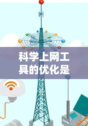 <strong>科学上网工具</strong>的优化是一个系统工程,涉及多个方面,以下是一个有条理的优化步骤指南