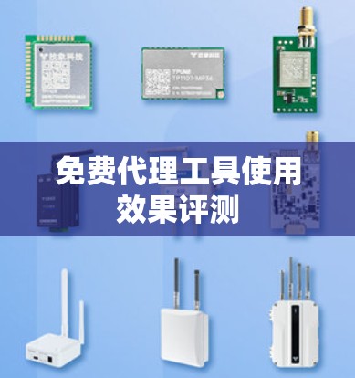 免费代理工具使用效果评测 免费代理工具使用效果评测