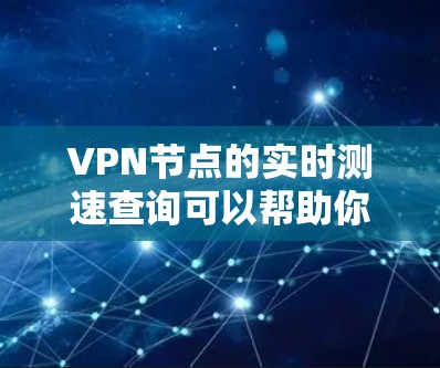 VPN节点的实时测速查询可以帮助你了解网络连接的稳定性、带宽和速度。以下是一些常用的方法和工具，可以帮助你实时查看 VPN 节点的测速情况