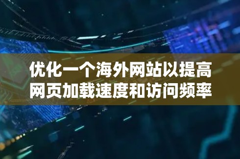 优化一个海外网站以提高网页加载速度和访问频率是一个系统工程,需要从多个方面入手,确保每个环节都高效且安全。以下是一个有条不紊的优化指南 优化一个海外网站以提高网页加载速度和访问频率是一个系统工程,需要从多个方面入手,确保每个环节都高效且安全。以下是一个有条不紊的优化指南