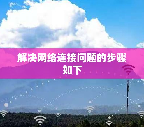 解决网络连接问题的步骤如下