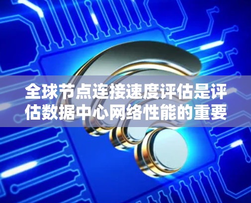 全球节点连接速度评估是评估数据中心网络性能的重要方法,旨在衡量数据中心节点之间的连接效率和质量。以下是对这一概念的详细解释 全球节点连接速度评估是评估数据中心网络性能的重要方法,旨在衡量数据中心节点之间的连接效率和质量。以下是对这一概念的详细解释