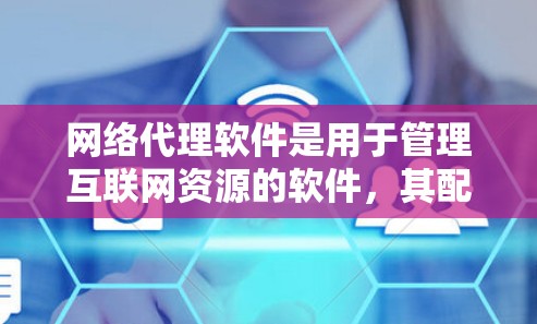 网络代理软件是用于管理互联网资源的软件，其配置涉及多个步骤和注意事项，确保软件正常运行。以下是一个详细且结构化的指南