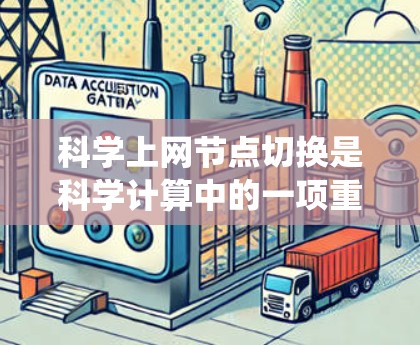 科学上网节点切换是科学计算中的一项重要技术,涉及网络连接的配置、管理以及资源优化。以下是一个系统化的教程,涵盖科学上网节点切换的核心步骤 科学上网节点切换是科学计算中的一项重要技术,涉及网络连接的配置、管理以及资源优化。以下是一个系统化的教程,涵盖科学上网节点切换的核心步骤
