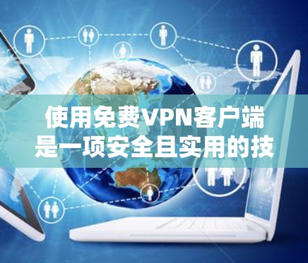 使用免费<strong>VPN客户端</strong>是一项安全且实用的技能，可以让你轻松观看网络视频。以下是详细的步骤指南，帮助你有效地使用这些客户端