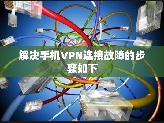 解决手机VPN连接故障的步骤如下
