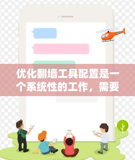 优化翻墙工具配置是一个系统性的工作，需要综合考虑多个因素。以下是一步步的优化方法