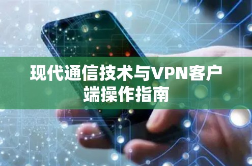现代通信技术与<strong>VPN客户端</strong>操作指南