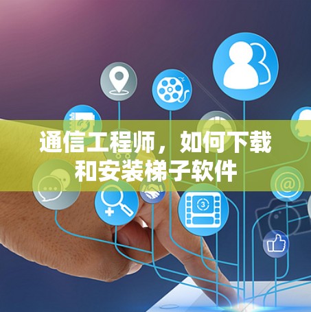 通信工程师,如何下载和安装梯子软件 通信工程师,如何下载和安装梯子软件