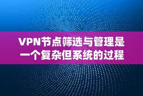 VPN节点筛选与管理是一个复杂但系统的过程，涉及多个步骤和技巧。以下是一个分步骤的指南，帮助你理解和操作VPN节点筛选和管理