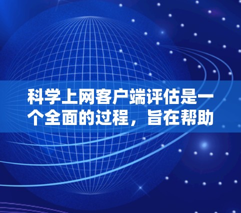 科学上网客户端评估是一个全面的过程,旨在帮助用户选择最适合其需求的工具。以下是评估科学上网客户端的关键步骤和评估标准 科学上网客户端评估是一个全面的过程,旨在帮助用户选择最适合其需求的工具。以下是评估科学上网客户端的关键步骤和评估标准