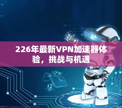 226年最新VPN加速器体验，挑战与机遇