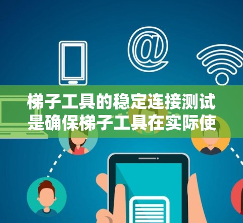 梯子工具的稳定连接测试是确保梯子工具在实际使用中的可靠性。以下是详细的步骤和方法