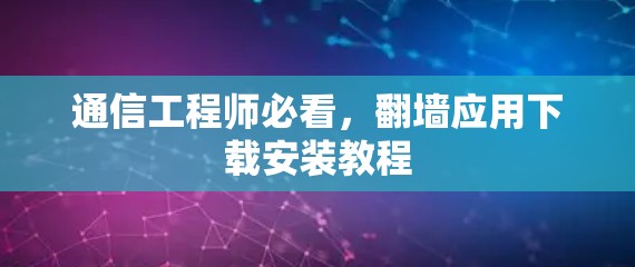 通信工程师必看，翻墙应用下载安装教程