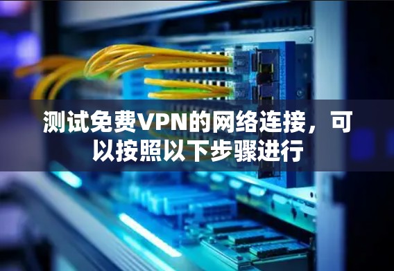 测试免费VPN的网络连接,可以按照以下步骤进行 测试免费VPN的网络连接,可以按照以下步骤进行