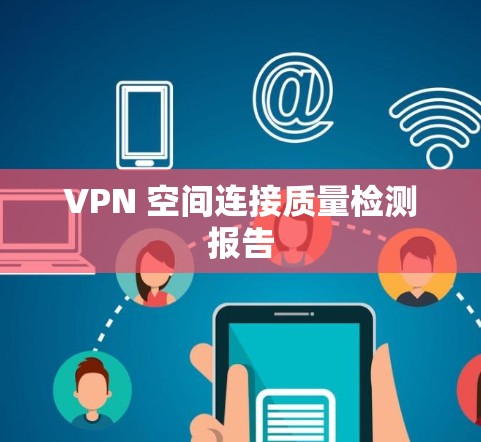 VPN 空间连接质量检测报告 VPN 空间连接质量检测报告