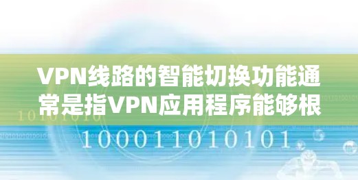 VPN线路的智能切换功能通常是指VPN应用程序能够根据用户的使用需求自动调整连接参数,如流量、速率、设备类型等,以提供更稳定、更高效的网络连接体验。以下是智能切换功能体验的一些关键点和考虑因素 VPN线路的智能切换功能通常是指VPN应用程序能够根据用户的使用需求自动调整连接参数,如流量、速率、设备类型等,以提供更稳定、更高效的网络连接体验。以下是智能切换功能体验的一些关键点和考虑因素