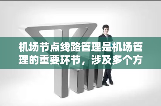 机场节点线路管理是机场管理的重要环节，涉及多个方面，包括规划、运营、维护和安全等方面。以下是一份详细的机场节点线路管理操作指南，供您参考