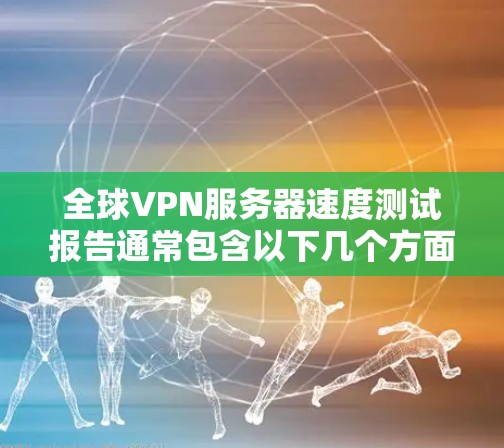 全球VPN服务器速度测试报告通常包含以下几个方面的内容,用于评估服务器的性能、稳定性以及网络连接的效率。以下是一个常见的结构化的报告框架 全球VPN服务器速度测试报告通常包含以下几个方面的内容,用于评估服务器的性能、稳定性以及网络连接的效率。以下是一个常见的结构化的报告框架