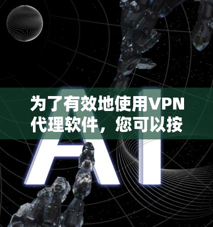 为了有效地使用VPN代理软件,您可以按照以下步骤进行操作 为了有效地使用VPN代理软件,您可以按照以下步骤进行操作