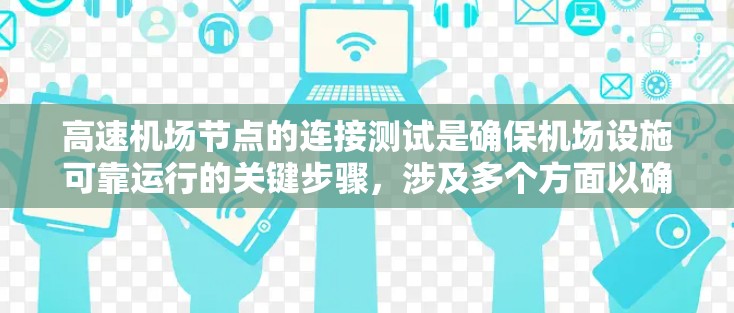 高速机场节点的连接测试是确保机场设施可靠运行的关键步骤,涉及多个方面以确保信号传输、通信稳定性、可靠性、安全性等。以下是详细的测试方法和步骤 高速机场节点的连接测试是确保机场设施可靠运行的关键步骤,涉及多个方面以确保信号传输、通信稳定性、可靠性、安全性等。以下是详细的测试方法和步骤