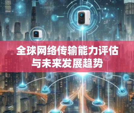<strong>全球网络</strong>传输能力评估与未来发展趋势