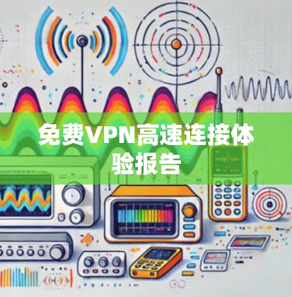 免费VPN高速连接体验报告
