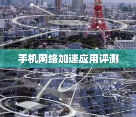 手机<strong>网络加速</strong>应用评测