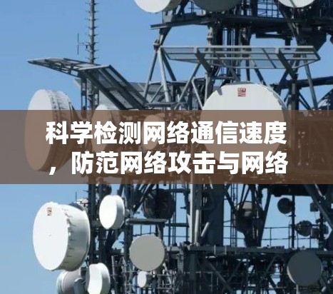 科学检测网络通信速度,防范网络攻击与网络设备故障 科学检测网络通信速度,防范网络攻击与网络设备故障