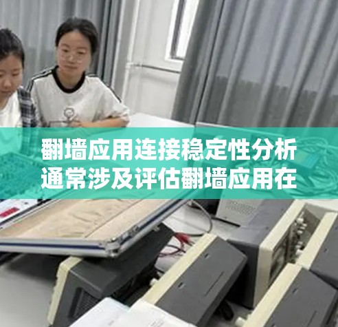 翻墙应用连接稳定性分析通常涉及评估翻墙应用在连接到服务器端时的稳定性和可靠性。以下是一些可能涉及的内容和分析方向