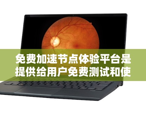 免费加速节点体验平台是提供给用户免费测试和使用加速节点的平台，帮助用户了解和优化网络连接。以下是关于这些平台的详细信息