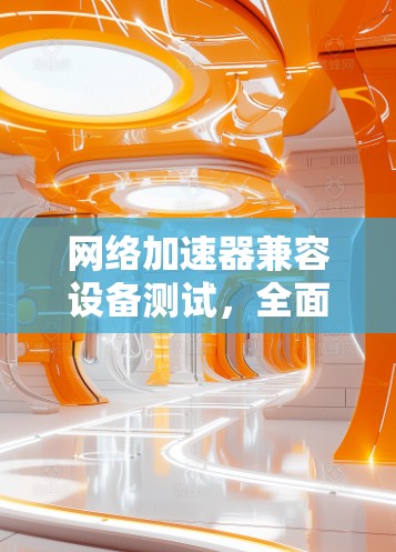 <strong>网络加速</strong>器兼容设备测试,全面评估连接性能