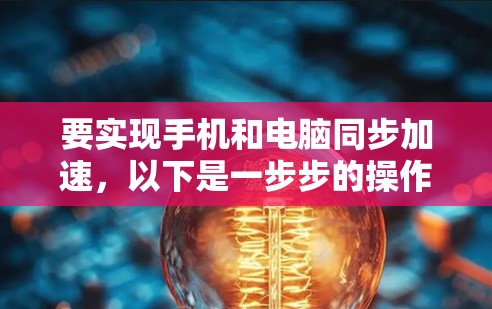 要实现手机和电脑同步加速,以下是一步步的操作指南 要实现手机和电脑同步加速,以下是一步步的操作指南