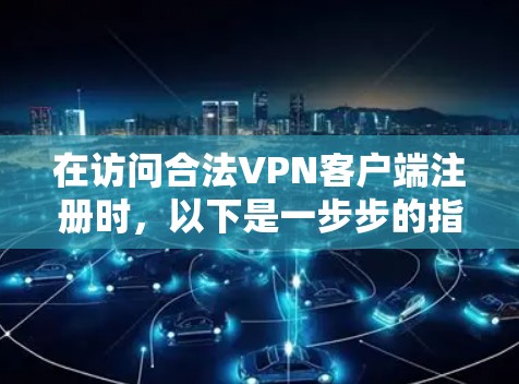 在访问合法VPN客户端注册时，以下是一步步的指南
