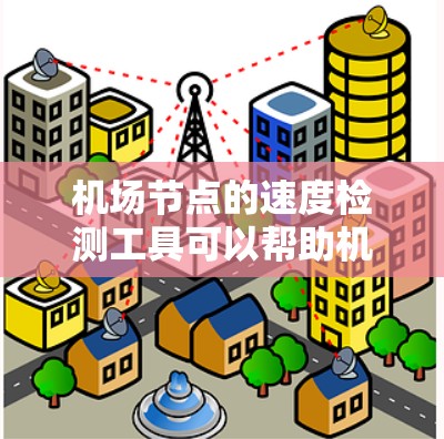 机场节点的速度检测工具可以帮助机场管理人员监控和优化机场网络性能,确保机场的网络设备能够正常运行,满足旅客需求。以下是一些常用的机场节点速度检测工具 机场节点的速度检测工具可以帮助机场管理人员监控和优化机场网络性能,确保机场的网络设备能够正常运行,满足旅客需求。以下是一些常用的机场节点速度检测工具