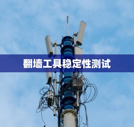翻墙工具稳定性测试 翻墙工具稳定性测试