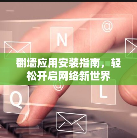 翻墙应用安装指南,轻松开启网络新世界 翻墙应用安装指南,轻松开启网络新世界