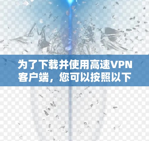 为了下载并使用高速<strong>VPN客户端</strong>，您可以按照以下步骤进行